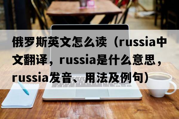 俄羅斯英文怎么讀（Russia中文翻譯，Russia是什么意思，Russia發(fā)音、用法及例句）