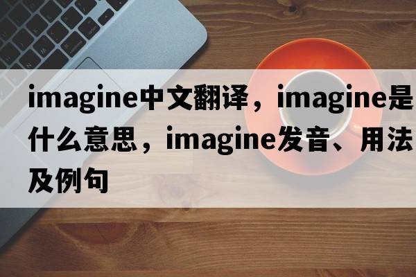 imagine中文翻譯，imagine是什么意思，imagine發(fā)音、用法及例句