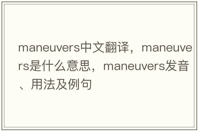 maneuvers中文翻譯，maneuvers是什么意思，maneuvers發(fā)音、用法及例句