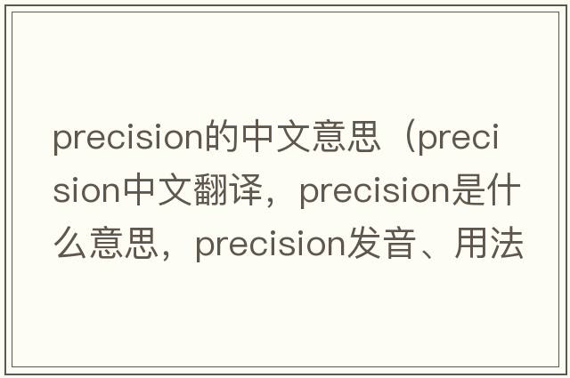 precision的中文意思（precision中文翻譯，precision是什么意思，precision發(fā)音、用法及例句）