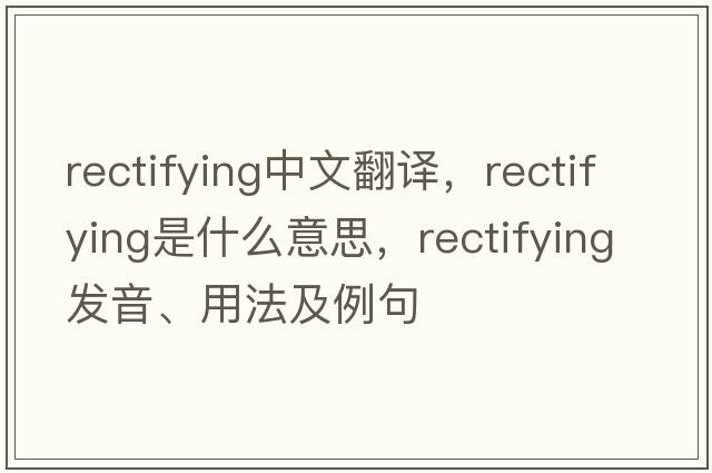 rectifying中文翻譯，rectifying是什么意思，rectifying發(fā)音、用法及例句