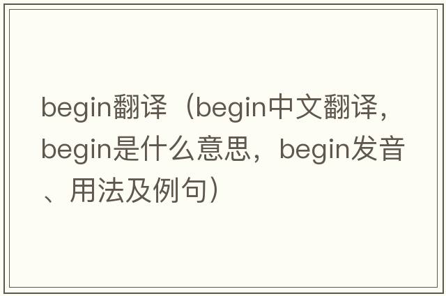 begin翻譯（begin中文翻譯，begin是什么意思，begin發(fā)音、用法及例句）