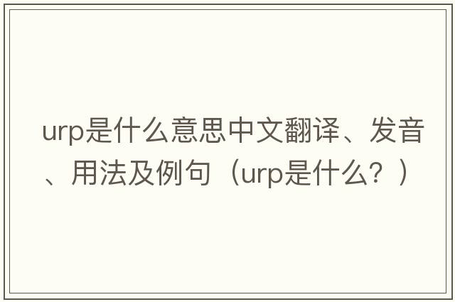 urp是什么意思中文翻譯、發(fā)音、用法及例句（urp是什么？）