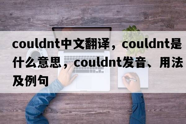 couldnt中文翻譯，couldnt是什么意思，couldnt發(fā)音、用法及例句