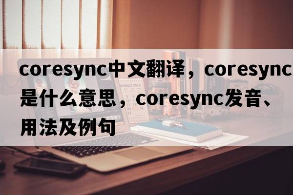 coresync中文翻譯，coresync是什么意思，coresync發(fā)音、用法及例句