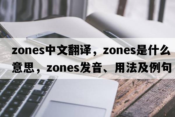 zones中文翻譯，zones是什么意思，zones發(fā)音、用法及例句
