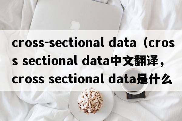 cross-sectional data（cross sectional data中文翻譯，cross sectional data是什么意思，cross sectional data發(fā)音、用法及例句