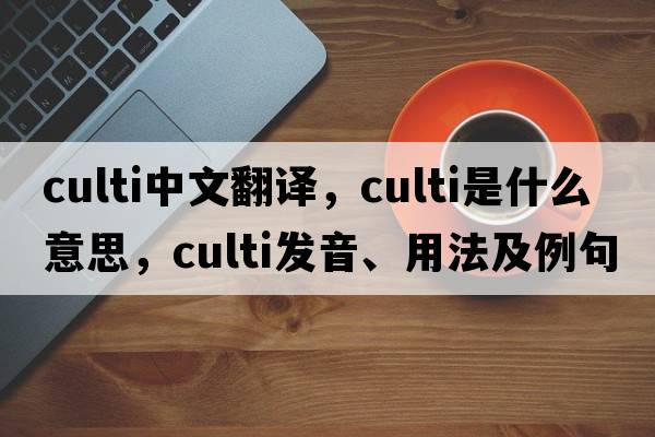 culti中文翻譯，culti是什么意思，culti發(fā)音、用法及例句