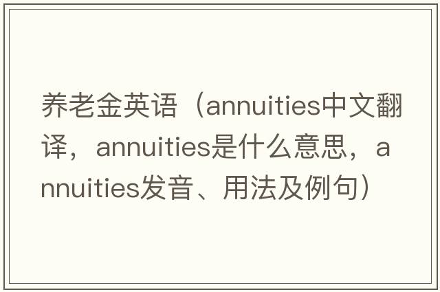 養老金英語(yǔ)（annuities中文翻譯，annuities是什么意思，annuities發(fā)音、用法及例句）