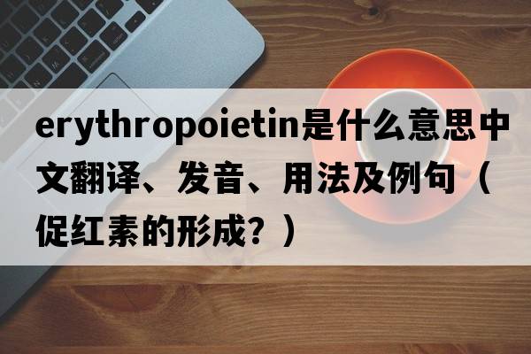 erythropoietin是什么意思中文翻譯、發(fā)音、用法及例句（促紅素的形成？）