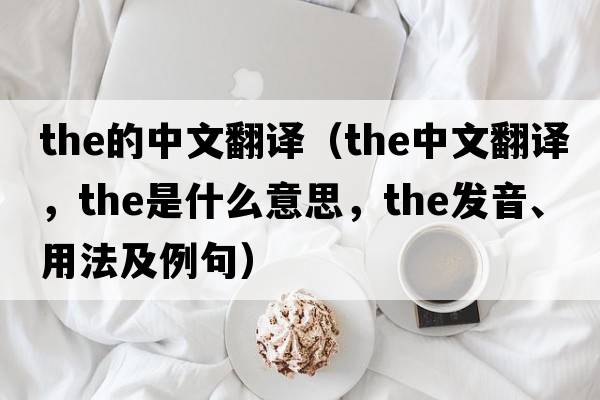 the的中文翻譯（the中文翻譯，the是什么意思，the發(fā)音、用法及例句）