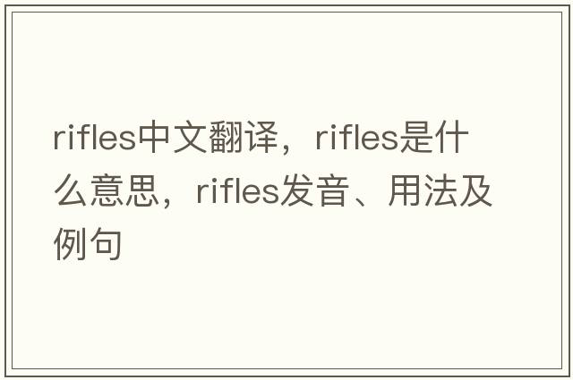 rifles中文翻譯，rifles是什么意思，rifles發(fā)音、用法及例句