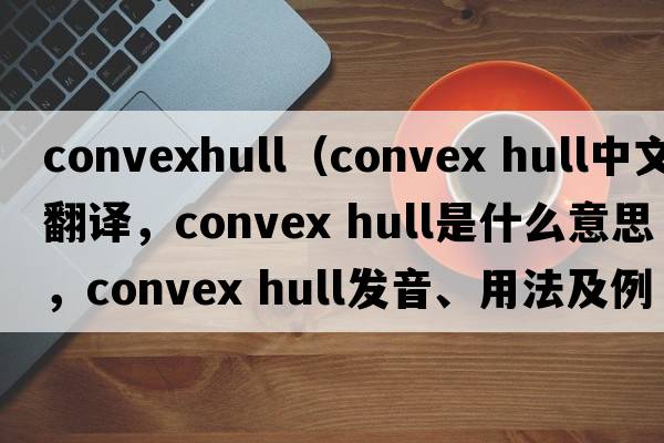 convexhull（convex hull中文翻譯，convex hull是什么意思，convex hull發(fā)音、用法及例句）