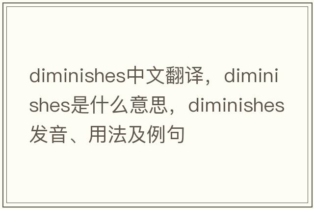 diminishes中文翻譯，diminishes是什么意思，diminishes發(fā)音、用法及例句