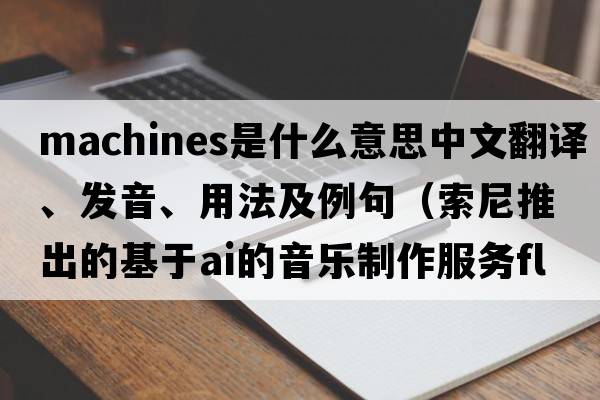 machines是什么意思中文翻譯、發(fā)音、用法及例句（索尼推出的基于A(yíng)I的音樂(lè )制作服務(wù)Flow Machines是怎樣的？）