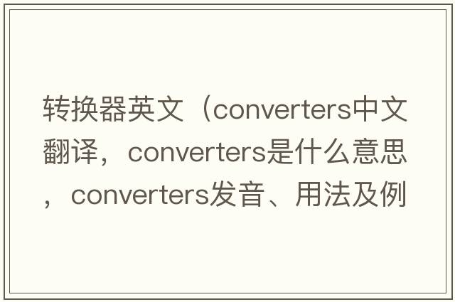 轉換器英文（converters中文翻譯，converters是什么意思，converters發(fā)音、用法及例句）