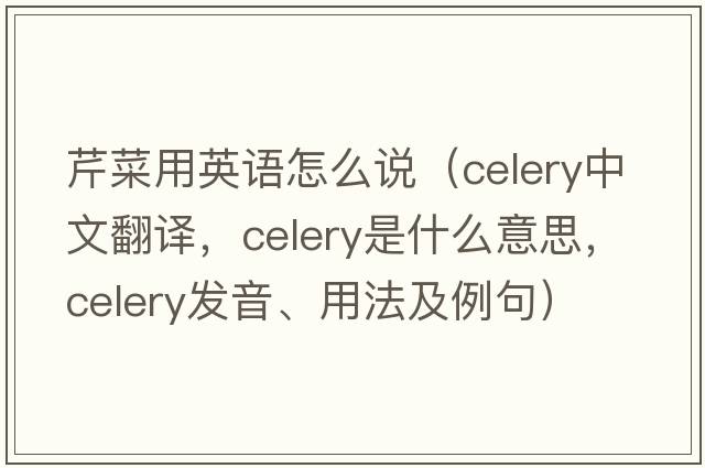 芹菜用英語(yǔ)怎么說(shuō)（celery中文翻譯，celery是什么意思，celery發(fā)音、用法及例句）