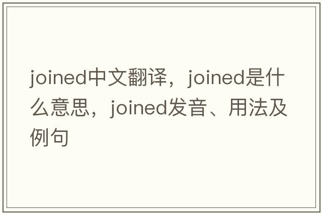 joined中文翻譯，joined是什么意思，joined發(fā)音、用法及例句