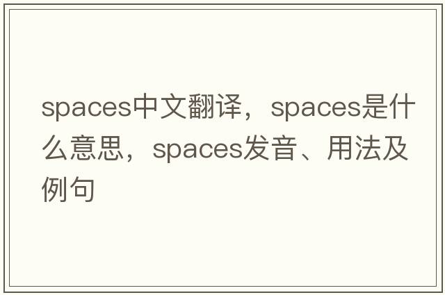 spaces中文翻譯，spaces是什么意思，spaces發(fā)音、用法及例句