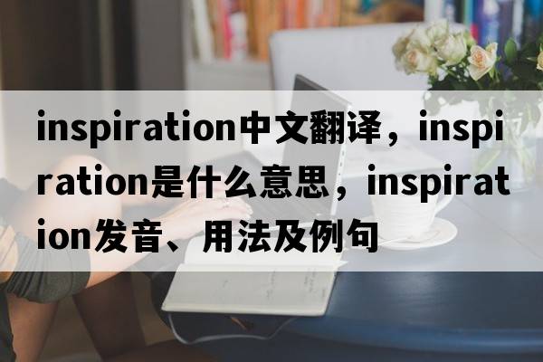 inspiration中文翻譯，inspiration是什么意思，inspiration發(fā)音、用法及例句