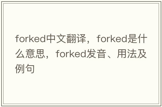forked中文翻譯，forked是什么意思，forked發(fā)音、用法及例句