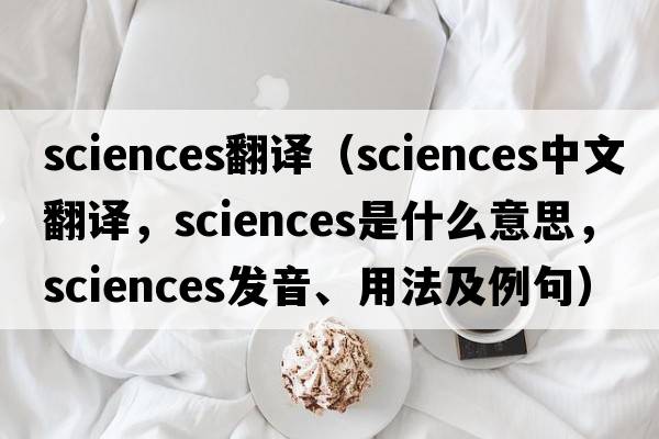 sciences翻譯（sciences中文翻譯，sciences是什么意思，sciences發(fā)音、用法及例句）