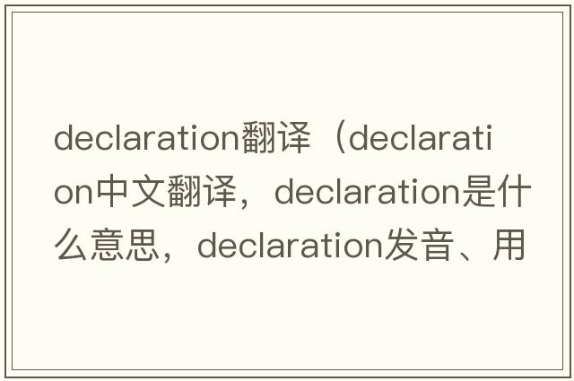 declaration翻譯（declaration中文翻譯，declaration是什么意思，declaration發(fā)音、用法及例句）