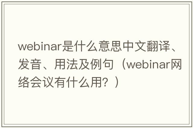 webinar是什么意思中文翻譯、發(fā)音、用法及例句（webinar網(wǎng)絡(luò )會(huì )議有什么用？）