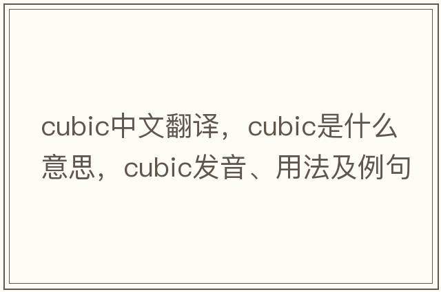 cubic中文翻譯，cubic是什么意思，cubic發(fā)音、用法及例句