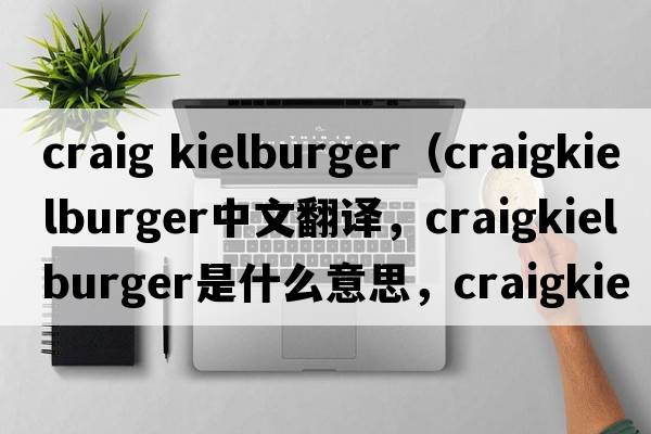 craig kielburger（craigkielburger中文翻譯，craigkielburger是什么意思，craigkielburger發(fā)音、用法及例句）