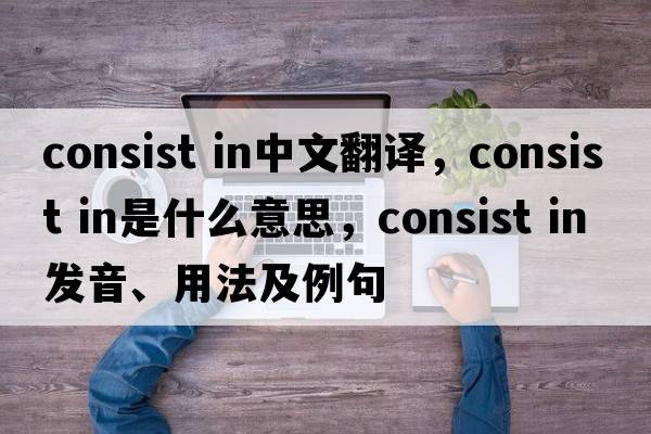consist in中文翻譯，consist in是什么意思，consist in發(fā)音、用法及例句