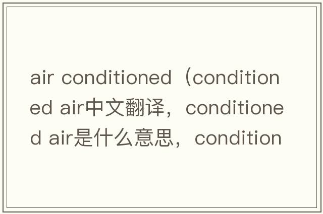 air conditioned（conditioned air中文翻譯，conditioned air是什么意思，conditioned air發(fā)音、用法及例句）