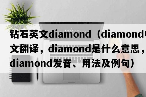 鉆石英文diamond（diamond中文翻譯，diamond是什么意思，diamond發(fā)音、用法及例句）