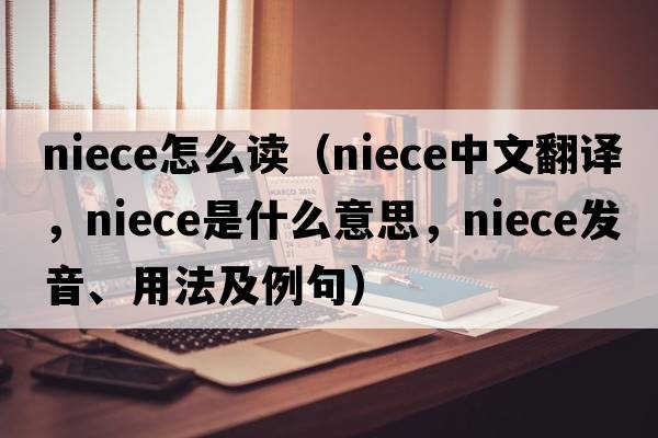 niece怎么讀（niece中文翻譯，niece是什么意思，niece發(fā)音、用法及例句）