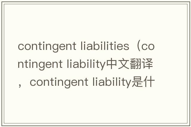 contingent liabilities（contingent liability中文翻譯，contingent liability是什么意思，contingent liability發(fā)音、用法及