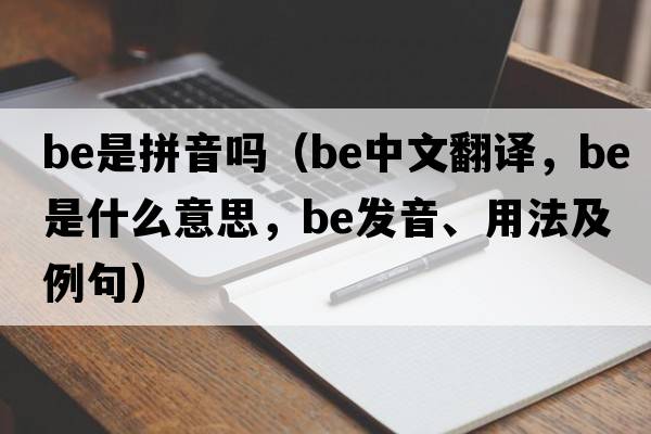 be是拼音嗎（be中文翻譯，be是什么意思，be發(fā)音、用法及例句）