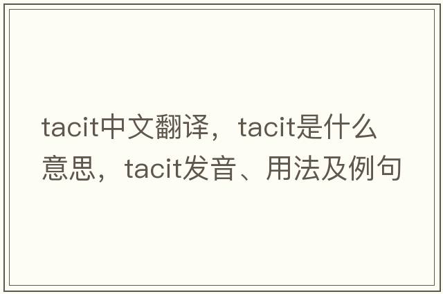 tacit中文翻譯，tacit是什么意思，tacit發(fā)音、用法及例句