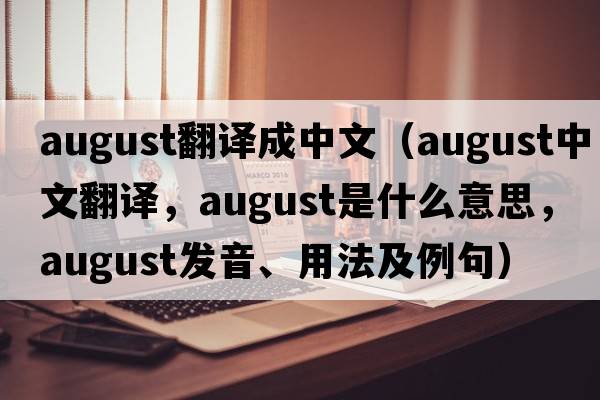 august翻譯成中文（august中文翻譯，august是什么意思，august發(fā)音、用法及例句）