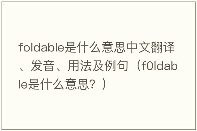 foldable是什么意思中文翻譯、發(fā)音、用法及例句（f0ldable是什么意思？）