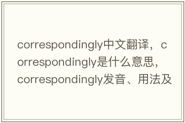 correspondingly中文翻譯，correspondingly是什么意思，correspondingly發(fā)音、用法及例句