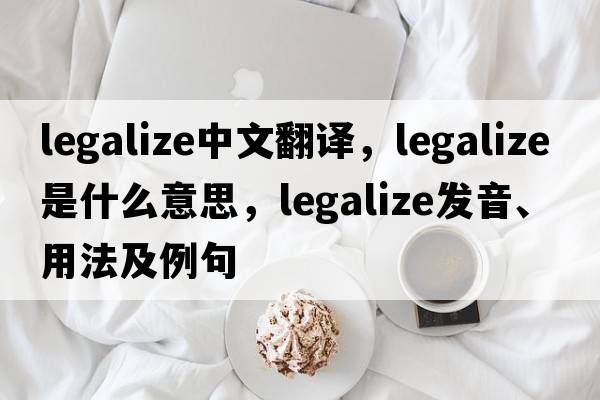 legalize中文翻譯，legalize是什么意思，legalize發(fā)音、用法及例句