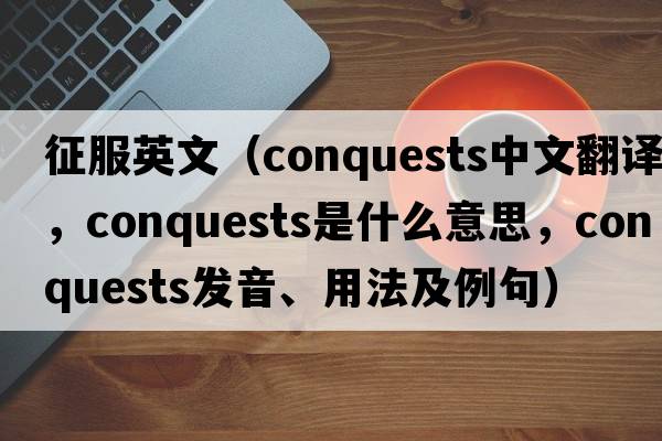 征服英文（conquests中文翻譯，conquests是什么意思，conquests發(fā)音、用法及例句）