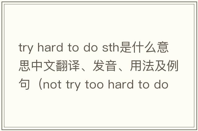 try hard to do sth是什么意思中文翻譯、發(fā)音、用法及例句（not try too hard to do sth？）