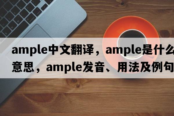 ample中文翻譯，ample是什么意思，ample發(fā)音、用法及例句