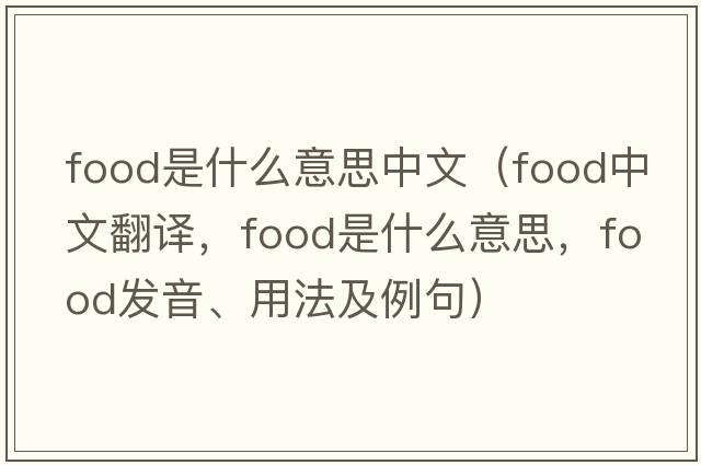 food是什么意思中文（food中文翻譯，food是什么意思，food發(fā)音、用法及例句）