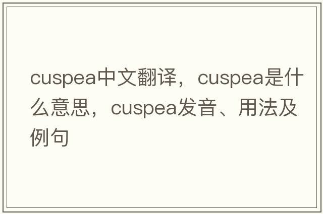 cuspea中文翻譯，cuspea是什么意思，cuspea發(fā)音、用法及例句