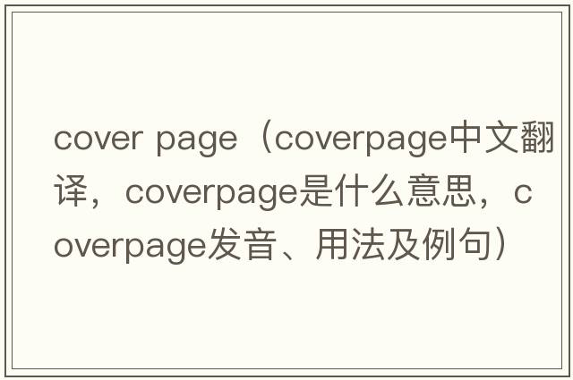 cover page（coverpage中文翻譯，coverpage是什么意思，coverpage發(fā)音、用法及例句）