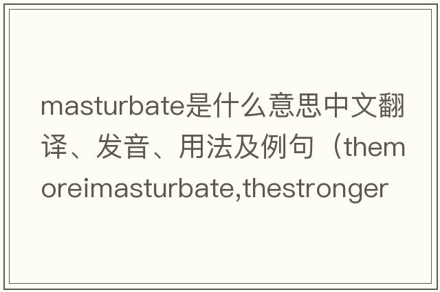 masturbate是什么意思中文翻譯、發(fā)音、用法及例句（ThemoreImasturbate,thestrongerIam？）