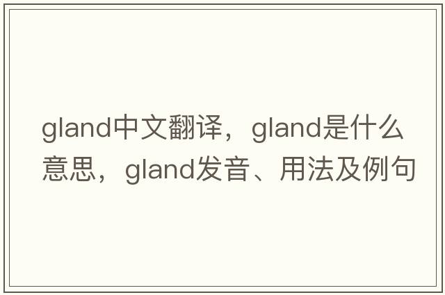 gland中文翻譯，gland是什么意思，gland發(fā)音、用法及例句
