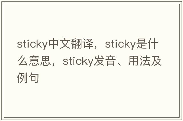 sticky中文翻譯，sticky是什么意思，sticky發(fā)音、用法及例句